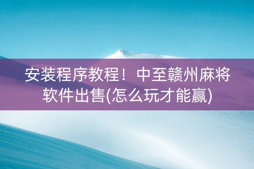 安装程序教程！中至赣州麻将软件出售(怎么玩才能赢)