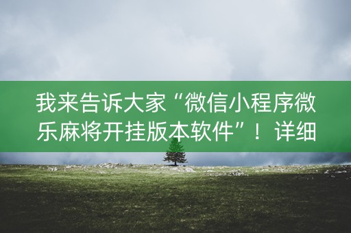 我来告诉大家“微信小程序微乐麻将开挂版本软件”！详细开挂教程（确实真的有挂)-抖音