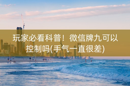 玩家必看科普！微信牌九可以控制吗(手气一直很差)