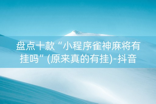 盘点十款“小程序雀神麻将有挂吗”(原来真的有挂)-抖音
