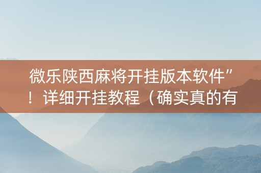 微乐陕西麻将开挂版本软件”！详细开挂教程（确实真的有挂)-抖音