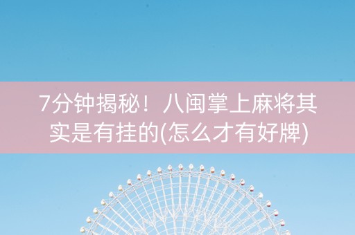 7分钟揭秘！八闽掌上麻将其实是有挂的(怎么才有好牌)