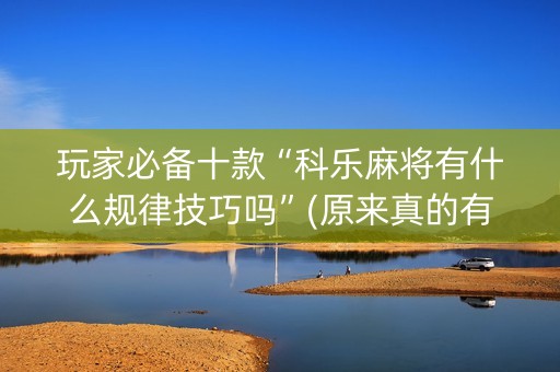 玩家必备十款“科乐麻将有什么规律技巧吗”(原来真的有挂)-抖音