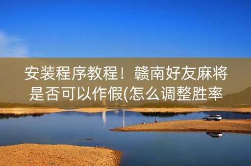 安装程序教程！赣南好友麻将是否可以作假(怎么调整胜率)