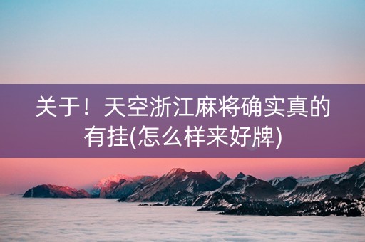 关于！天空浙江麻将确实真的有挂(怎么样来好牌)