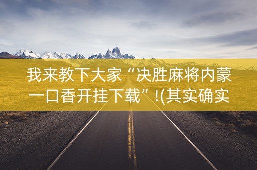 我来教下大家“决胜麻将内蒙一口香开挂下载”!(其实确实有挂)-抖音