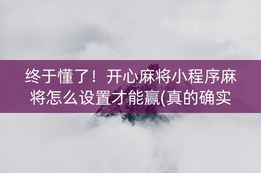 终于懂了！开心麻将小程序麻将怎么设置才能赢(真的确实是有挂)