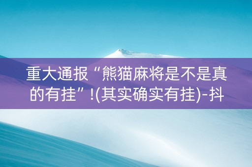 重大通报“熊猫麻将是不是真的有挂”!(其实确实有挂)-抖音