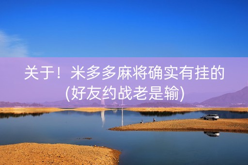 关于！米多多麻将确实有挂的(好友约战老是输)
