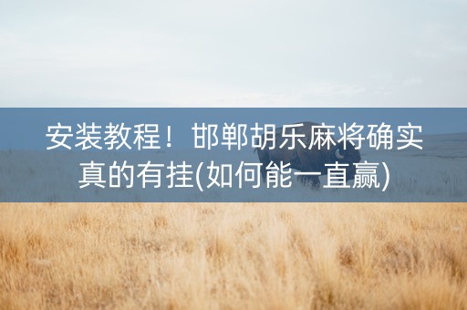 安装教程！邯郸胡乐麻将确实真的有挂(如何能一直赢)
