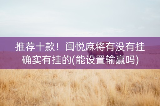 推荐十款！闽悦麻将有没有挂确实有挂的(能设置输赢吗)