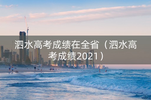 泗水高考成绩在全省（泗水高考成绩2021）