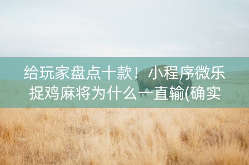 给玩家盘点十款！小程序微乐捉鸡麻将为什么一直输(确实有挂吗)