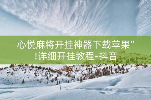 心悦麻将开挂神器下载苹果”!详细开挂教程-抖音