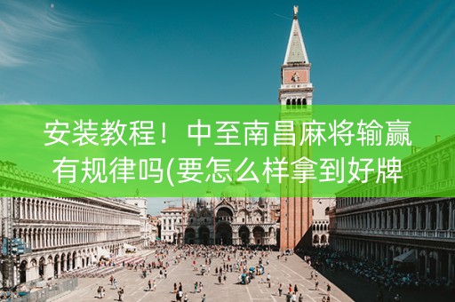 安装教程！中至南昌麻将输赢有规律吗(要怎么样拿到好牌)