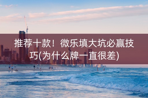 推荐十款！微乐填大坑必赢技巧(为什么牌一直很差)
