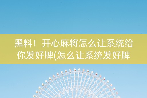 黑料！开心麻将怎么让系统给你发好牌(怎么让系统发好牌)