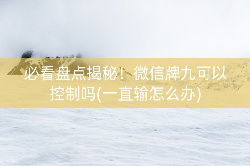 必看盘点揭秘！微信牌九可以控制吗(一直输怎么办)
