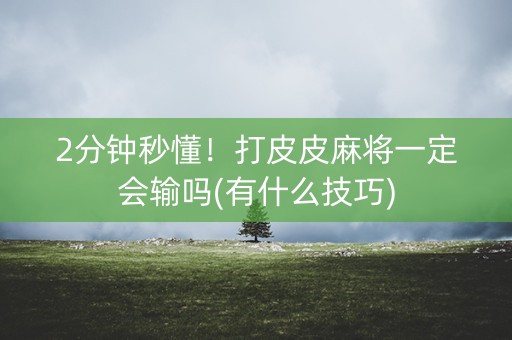 2分钟秒懂！打皮皮麻将一定会输吗(有什么技巧)