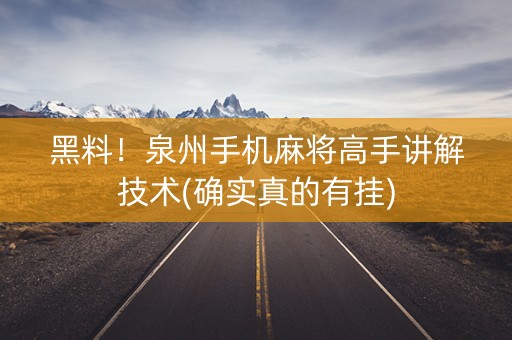 黑料！泉州手机麻将高手讲解技术(确实真的有挂)