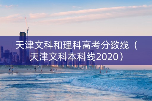 天津文科和理科高考分数线（天津文科本科线2020）