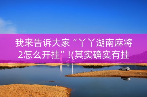 我来告诉大家“丫丫湖南麻将2怎么开挂”!(其实确实有挂)-抖音