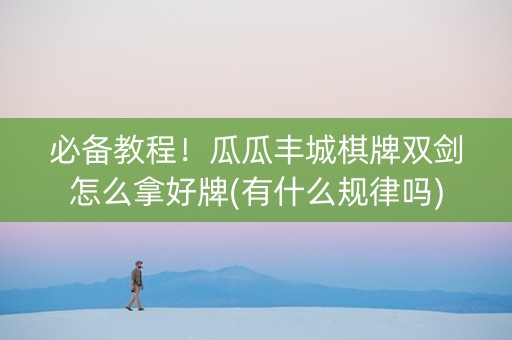 必备教程！瓜瓜丰城棋牌双剑怎么拿好牌(有什么规律吗)