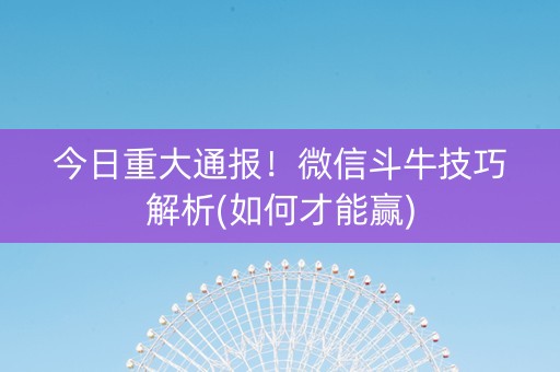 今日重大通报！微信斗牛技巧解析(如何才能赢)