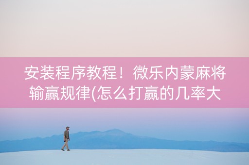安装程序教程！微乐内蒙麻将输赢规律(怎么打赢的几率大)