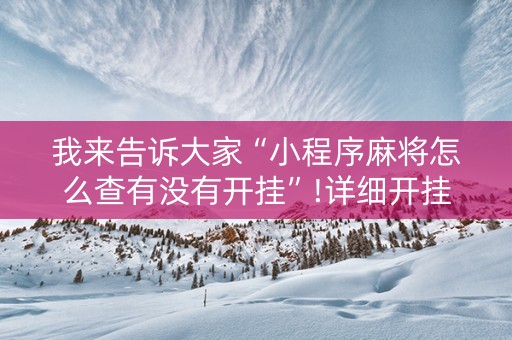 我来告诉大家“小程序麻将怎么查有没有开挂”!详细开挂教程-抖音