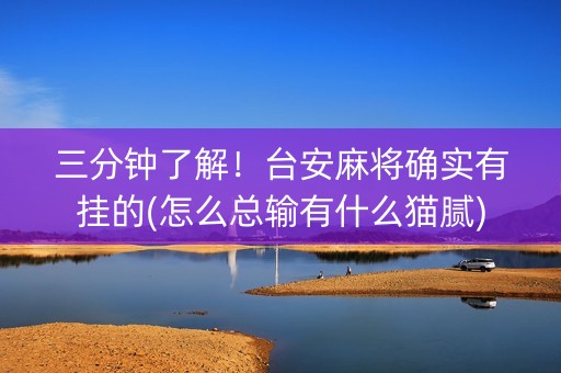三分钟了解！台安麻将确实有挂的(怎么总输有什么猫腻)