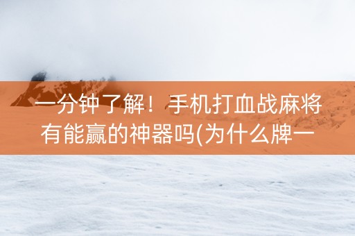 一分钟了解！手机打血战麻将有能赢的神器吗(为什么牌一直很差)