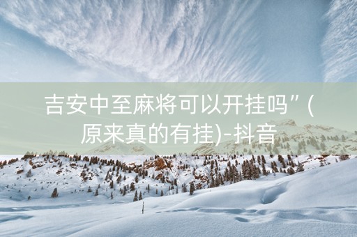 吉安中至麻将可以开挂吗”(原来真的有挂)-抖音