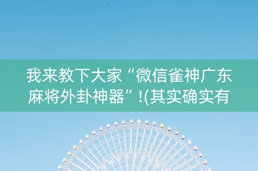 我来教下大家“微信雀神广东麻将外卦神器”!(其实确实有挂)-抖音