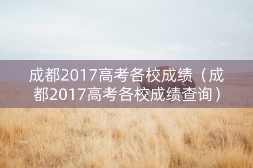 成都2017高考各校成绩（成都2017高考各校成绩查询）