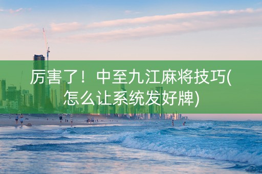 厉害了！中至九江麻将技巧(怎么让系统发好牌)