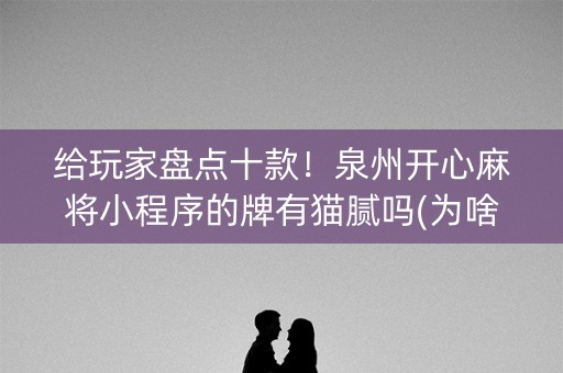 给玩家盘点十款！泉州开心麻将小程序的牌有猫腻吗(为啥总是输)