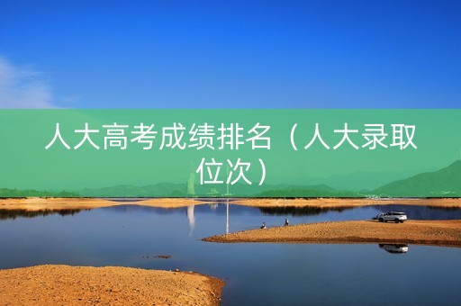 人大高考成绩排名（人大录取位次）