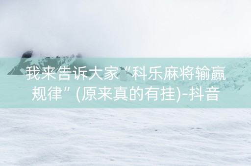 我来告诉大家“科乐麻将输赢规律”(原来真的有挂)-抖音