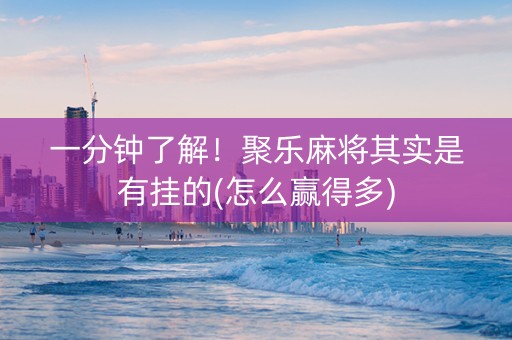 一分钟了解！聚乐麻将其实是有挂的(怎么赢得多)