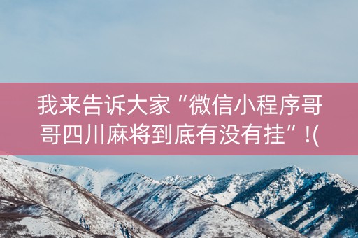 我来告诉大家“微信小程序哥哥四川麻将到底有没有挂”!(确实是有挂)-抖音