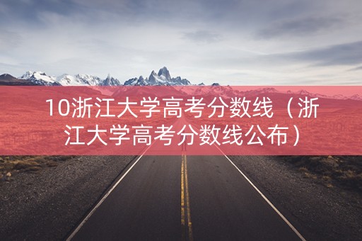 10浙江大学高考分数线（浙江大学高考分数线公布）