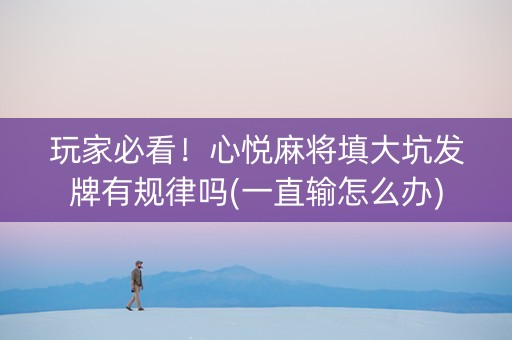 玩家必看！心悦麻将填大坑发牌有规律吗(一直输怎么办)