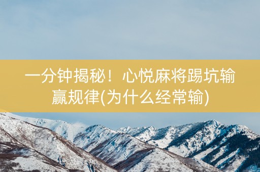 一分钟揭秘！心悦麻将踢坑输赢规律(为什么经常输)