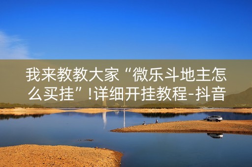 我来教教大家“微乐斗地主怎么买挂”!详细开挂教程-抖音