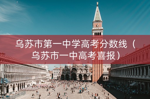 乌苏市第一中学高考分数线（乌苏市一中高考喜报）