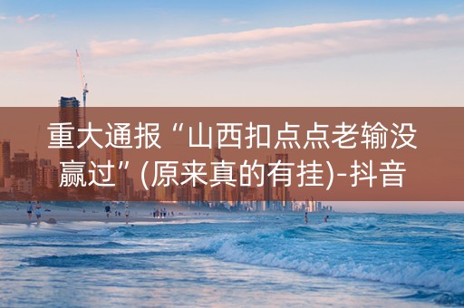 重大通报“山西扣点点老输没赢过”(原来真的有挂)-抖音