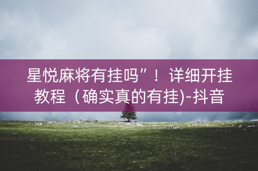 星悦麻将有挂吗”！详细开挂教程（确实真的有挂)-抖音