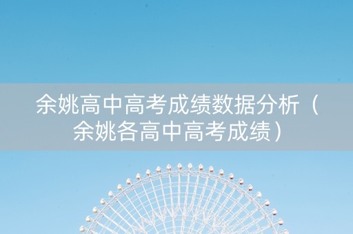 余姚高中高考成绩数据分析（余姚各高中高考成绩）