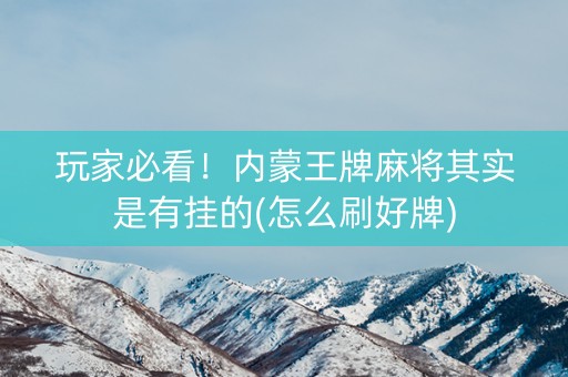 玩家必看！内蒙王牌麻将其实是有挂的(怎么刷好牌)